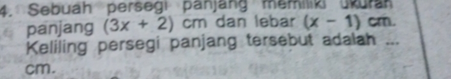 Sebuah persegi panjang memilki ukuran 
panjang (3x+2)cm dan lebar (x-1)cm. 
Keliling persegi panjang tersebut adalah ...
cm.