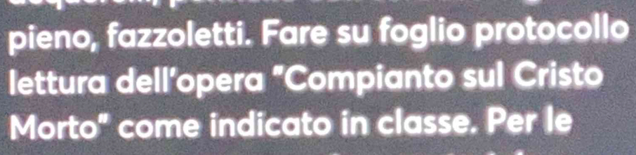 pieno, fazzoletti. Fare su foglio protocollo 
lettura dell’opera "Compianto sul Cristo 
Morto" come indicato in classe. Per le