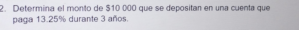Determina el monto de $10 000 que se depositan en una cuenta que 
paga 13.25% durante 3 años.