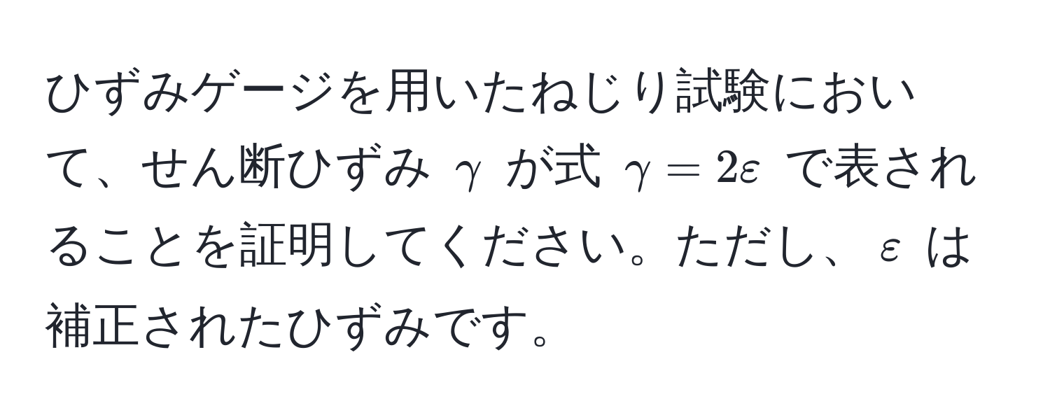 ひずみゲージを用いたねじり試験において、せん断ひずみ $gamma$ が式 $gamma = 2varepsilon$ で表されることを証明してください。ただし、$varepsilon$ は補正されたひずみです。