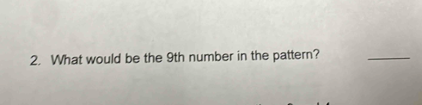 What would be the 9th number in the pattern? 
_