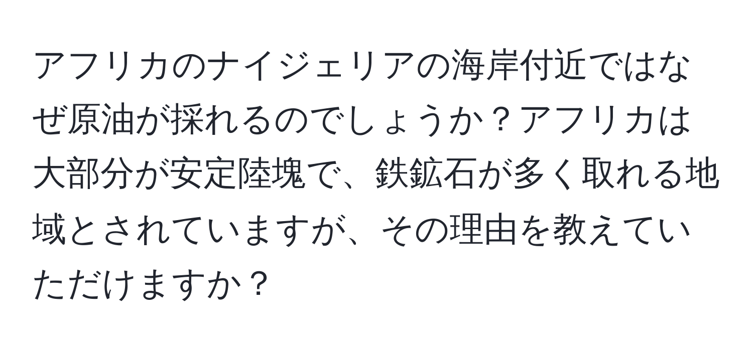 アフリカのナイジェリアの海岸付近ではなぜ原油が採れるのでしょうか？アフリカは大部分が安定陸塊で、鉄鉱石が多く取れる地域とされていますが、その理由を教えていただけますか？