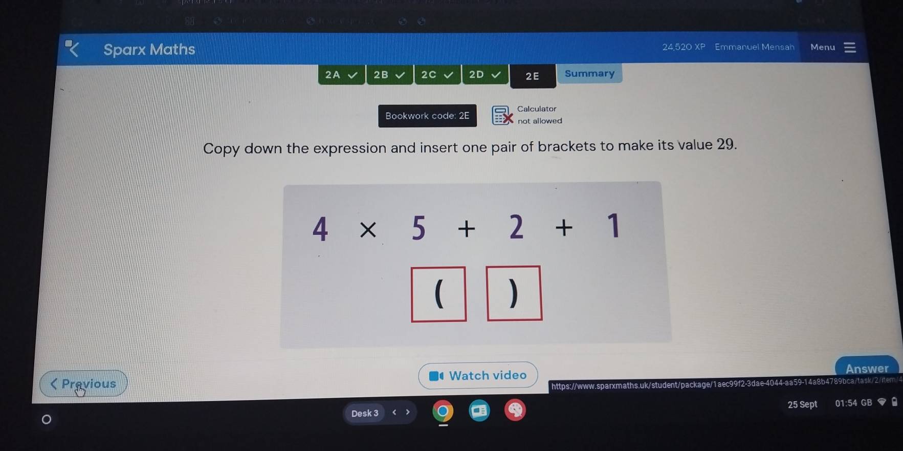 Sparx Maths 24,520 XP Emmanuel Mensah Menu 
2A 2B 2C 2D 2E Summary 
Bookwork code: 2E Calculator 
not allowed 
Copy down the expression and insert one pair of brackets to make its value 29.
4* 5+2+1
 
) 
Watch video 
Answer