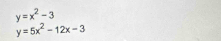 y=x^2-3
y=5x^2-12x-3