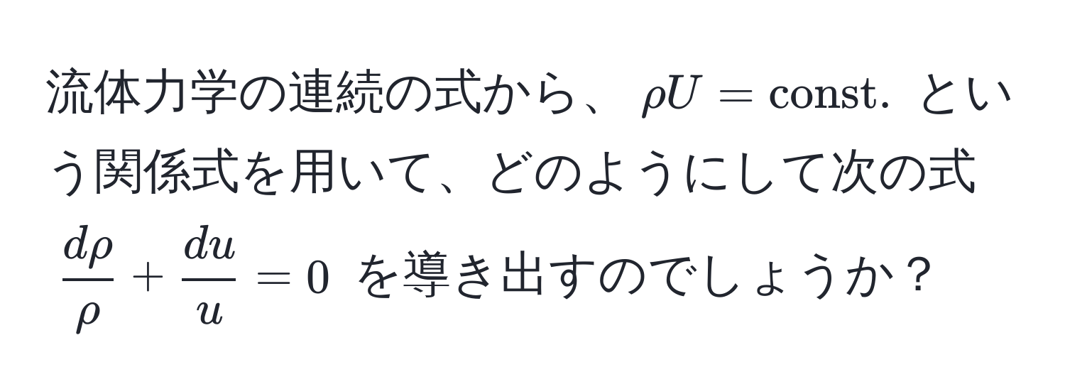 流体力学の連続の式から、(rho U = const.) という関係式を用いて、どのようにして次の式 ( drho/rho  +  du/u  = 0) を導き出すのでしょうか？