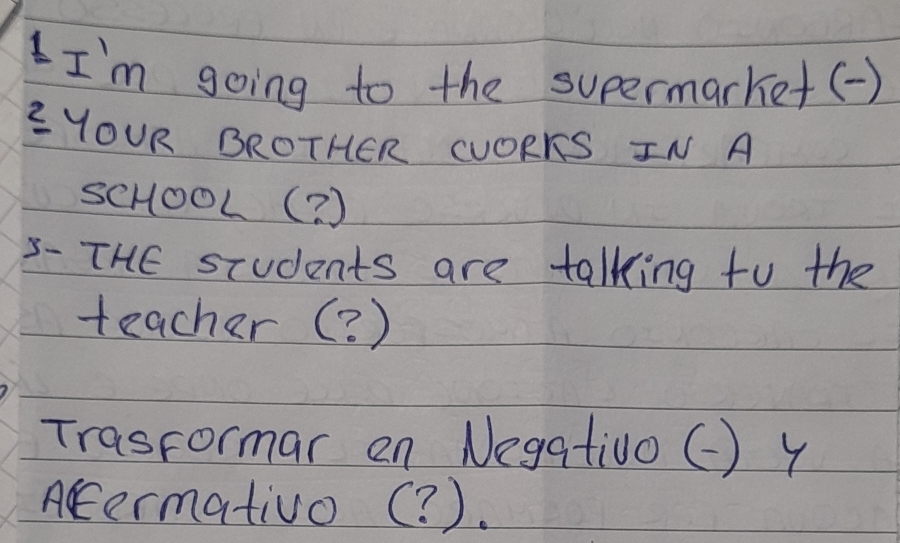 I'm going to the supermarket () 
zYOUR BROTHER CUORKS IN A 
scHOOL(? ) 
3- THE students are talking to the 
teacher (? ) 
Trasrormar on Negativo () 4 
Aermativo (? ).