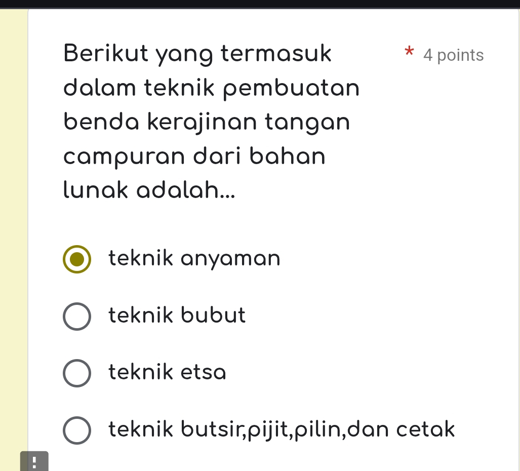 Berikut yang termasuk 4 points
dalam teknik pembuatan
benda kerajinan tangan
campuran dari bahan
lunak adalah...
teknik anyaman
teknik bubut
teknik etsa
teknik butsir,pijit,pilin,dan cetak