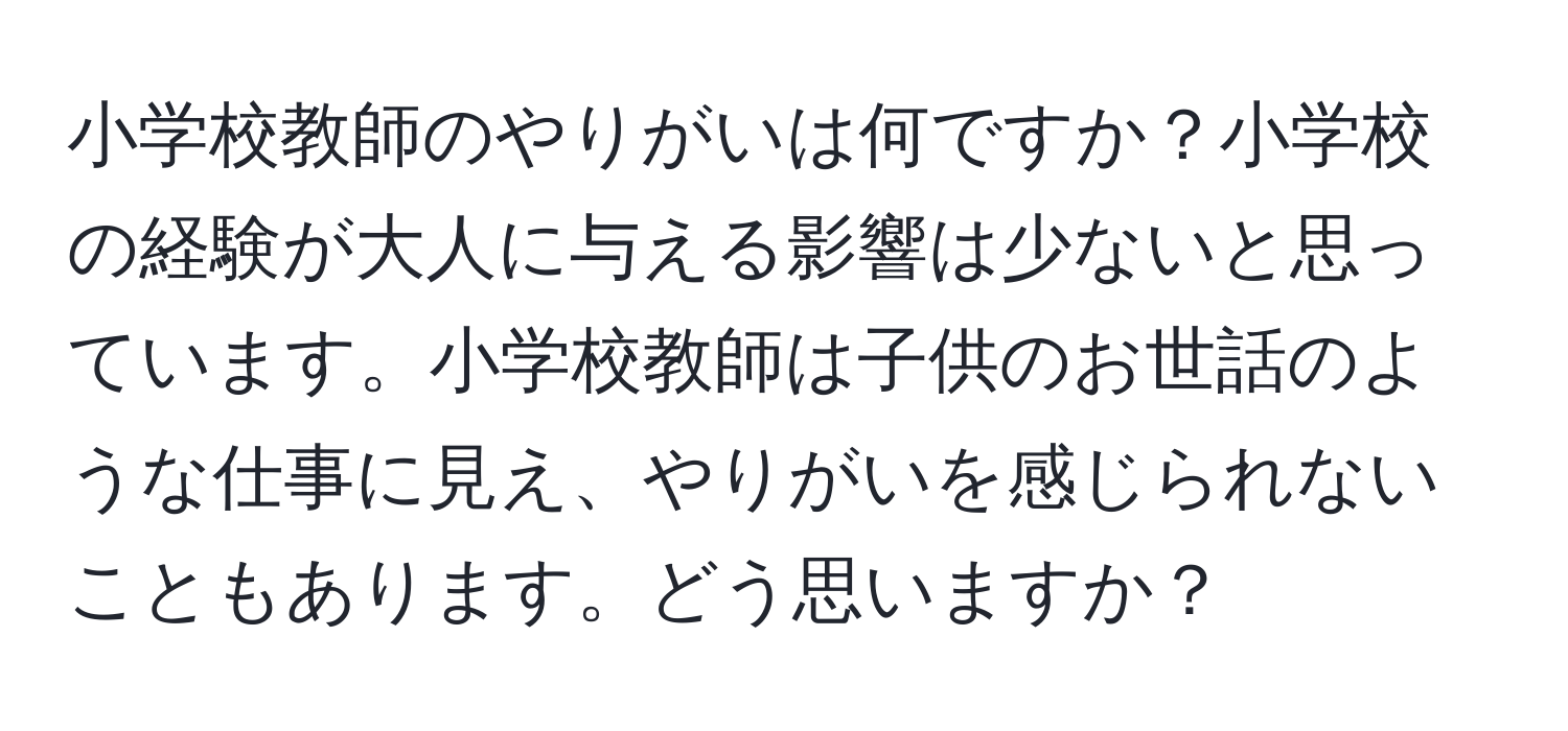 小学校教師のやりがいは何ですか？小学校の経験が大人に与える影響は少ないと思っています。小学校教師は子供のお世話のような仕事に見え、やりがいを感じられないこともあります。どう思いますか？