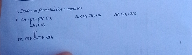 Dadas as fórmulas dos compostos: 
11I. CH_5CH_2OH II. CH_5CHO
1. beginarrayr CH_3-CH-CH-CH_3 CH_3CH_3endarray
IV. _CH_3C-CH_2-CH_3
1