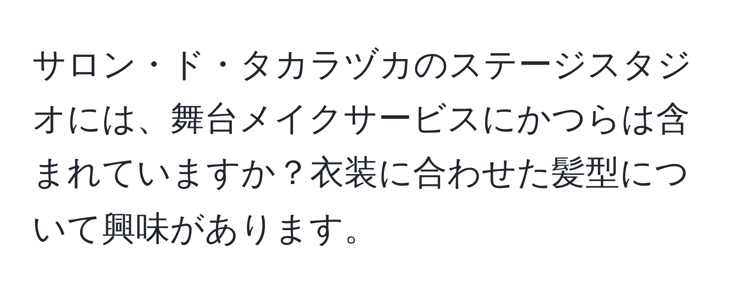 サロン・ド・タカラヅカのステージスタジオには、舞台メイクサービスにかつらは含まれていますか？衣装に合わせた髪型について興味があります。