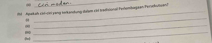 (ii) 
_ 
_ 
(b) Apakah ciri-ciri yang terkandung dalam ciri tradisional Perlembagaan Persekutuan? 
(i) 
(ii)_ 
_ 
(iii)_ 
(iv)