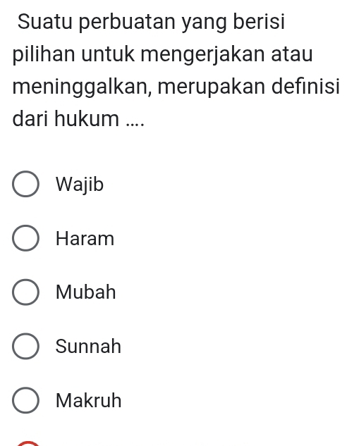 Suatu perbuatan yang berisi
pilihan untuk mengerjakan atau
meninggalkan, merupakan definisi
dari hukum ....
Wajib
Haram
Mubah
Sunnah
Makruh