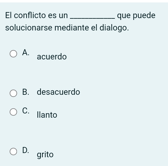 El conflicto es un _que puede
solucionarse mediante el dialogo.
A. acuerdo
B. desacuerdo
C. llanto
D. grito