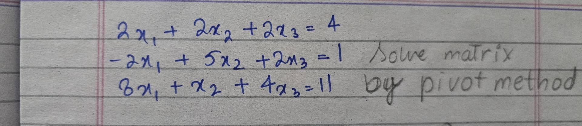 2x_1+2x_2+2x_3=4
-2x_1+5x_2+2x_3=1
Sowe matrix
3x_1+x_2+4x_3=11
by pivot method