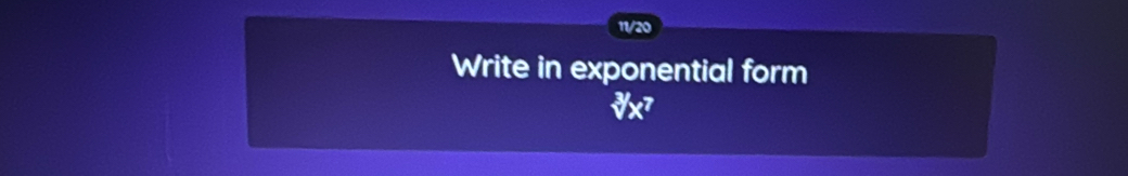 11/20 
Write in exponential form
sqrt[3]()x^7