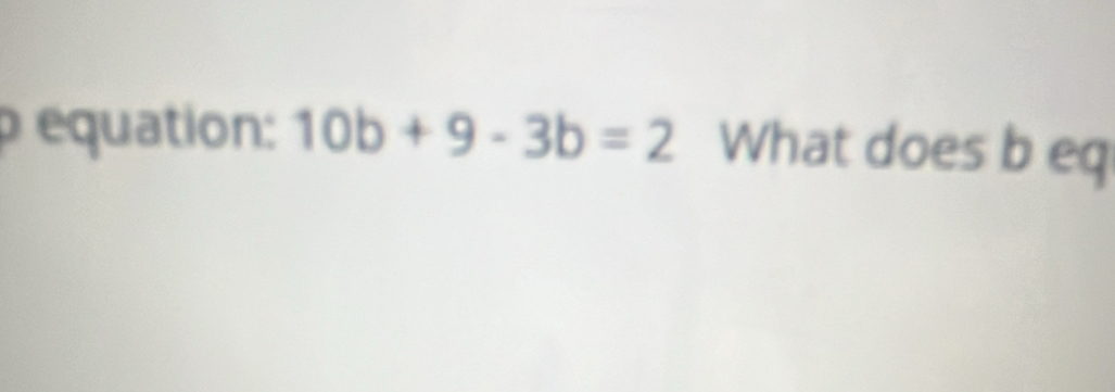 ρ équation: 10b+9-3b=2 What does b eq