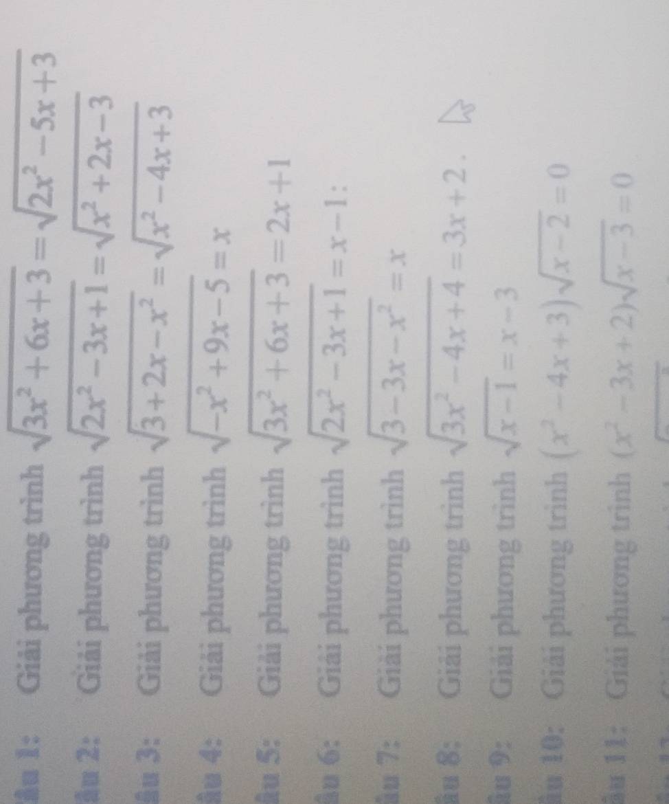 ầu 1: Giải phương trình sqrt(3x^2+6x+3)=sqrt(2x^2-5x+3)
ẫu 2: Giải phương trình sqrt(2x^2-3x+1)=sqrt(x^2+2x-3)
âu 3: Giải phương trình sqrt(3+2x-x^2)=sqrt(x^2-4x+3)
âu 4: Giải phương trình sqrt(-x^2+9x-5)=x
âu 5: Giải phương trình sqrt(3x^2+6x+3)=2x+1
ầu 6: Giải phương trình sqrt(2x^2-3x+1)=x-1 : 
âu 7: Giải phương trình sqrt(3-3x-x^2)=x
ầu 8; Giải phương trình sqrt(3x^2-4x+4)=3x+2. 
âu 9: Giải phương trình sqrt(x-1)=x-3
âu 10: Giải phương trình (x^2-4x+3)sqrt(x-2)=0
ầu 11: Giải phương trình (x^2-3x+2)sqrt(x-3)=0