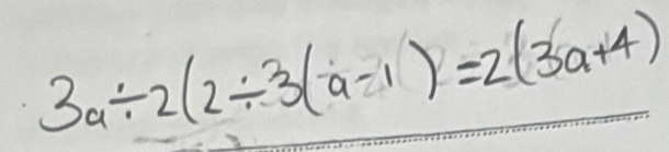 3a/ 2(2/ 3(a-1)=2(3a+4)