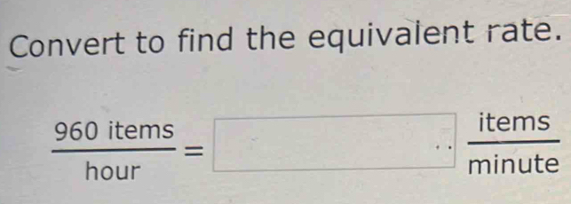 Convert to find the equivalent rate.
 960items/hour =□  items/minute 