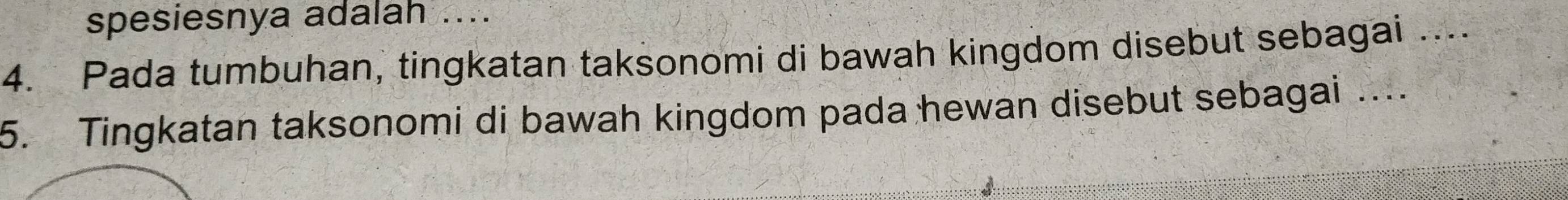 spesiesnya adalah .... 
4. Pada tumbuhan, tingkatan taksonomi di bawah kingdom disebut sebagai .... 
5. Tingkatan taksonomi di bawah kingdom pada hewan disebut sebagai ….