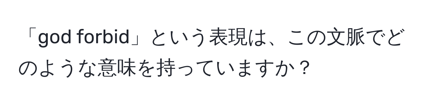 「god forbid」という表現は、この文脈でどのような意味を持っていますか？