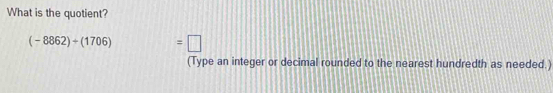 What is the quotient?
(-8862)+(1706) =□
(Type an integer or decimal rounded to the nearest hundredth as needed.)