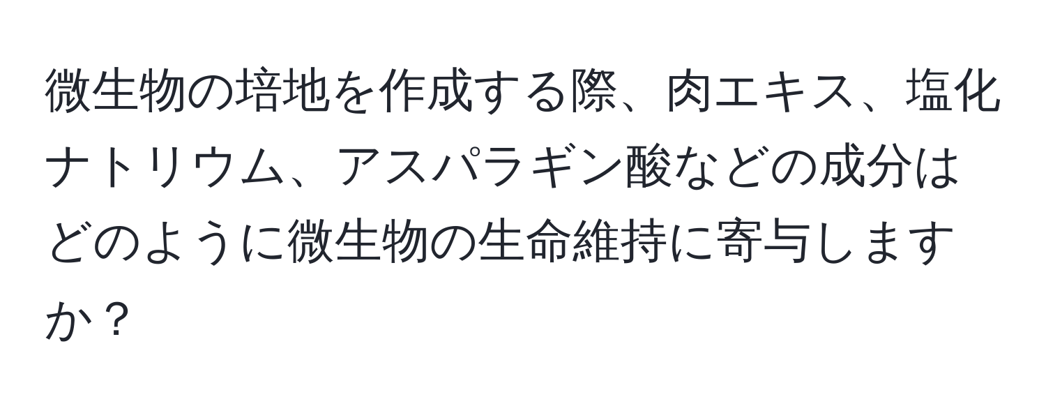 微生物の培地を作成する際、肉エキス、塩化ナトリウム、アスパラギン酸などの成分はどのように微生物の生命維持に寄与しますか？