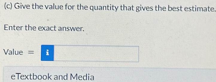 Give the value for the quantity that gives the best estimate. 
Enter the exact answer. 
Value = i 
eTextbook and Media