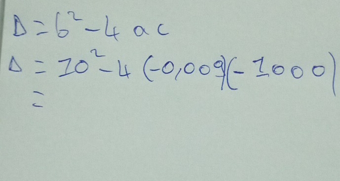 Delta =b^2-4ac
Delta =10^2-4(-0.009)(-1.000)
C