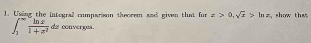 Using the integral comparison theorem and given that for x>0, sqrt(x)>ln x , show that
∈t _1^((∈fty)frac ln x)1+x^2dx r converges.