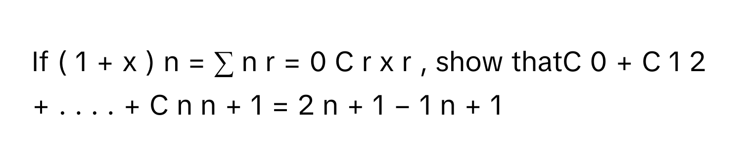 If (  1  +  x  )     n      =  ∑   n     r  =  0       C     r      x     r           , show thatC     0      +        C     1                  2            +  .  .  .  .  +        C     n                  n  +  1            =        2     n  +  1      −  1              n  +  1