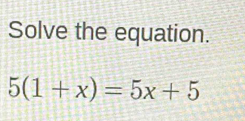 Solve the equation.
5(1+x)=5x+5