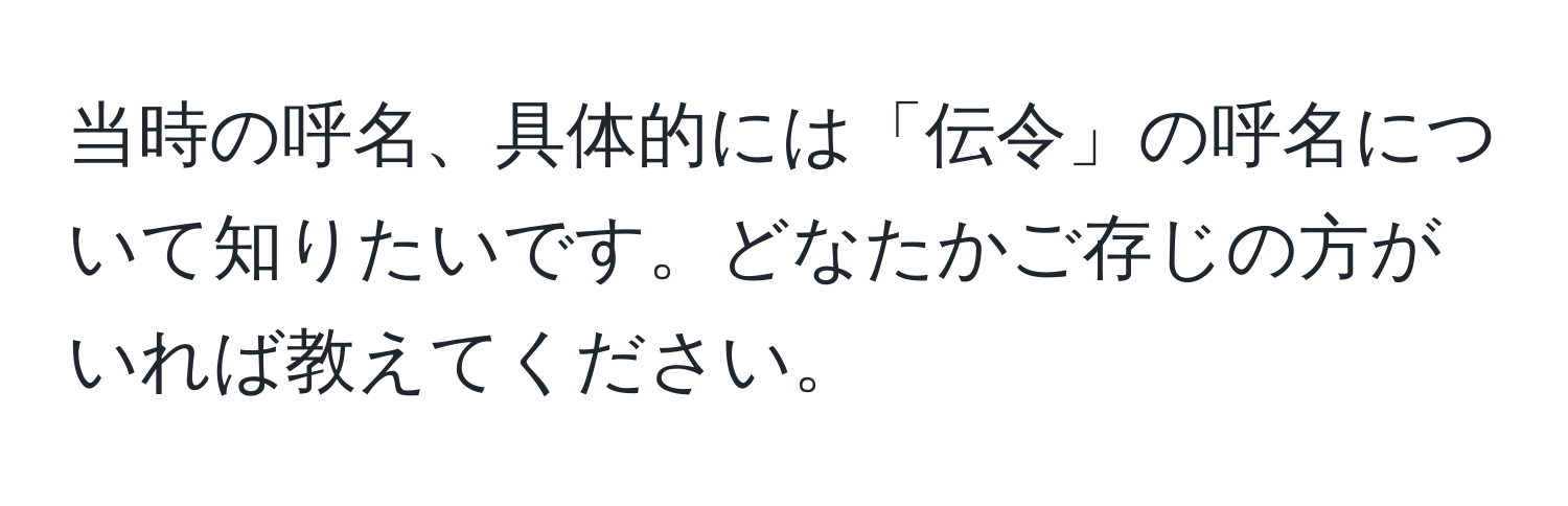 当時の呼名、具体的には「伝令」の呼名について知りたいです。どなたかご存じの方がいれば教えてください。