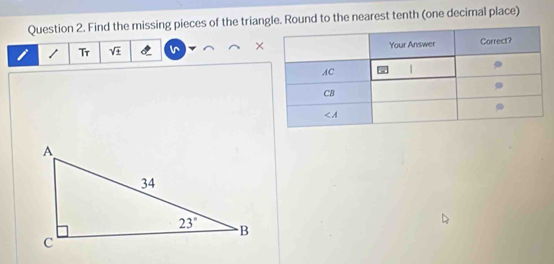 Find the missing pieces of the triangle. Round to the nearest tenth (one decimal place)
1 Tr sqrt(± ) ×