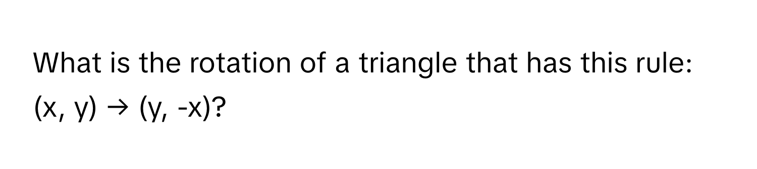 What is the rotation of a triangle that has this rule: (x, y) → (y, -x)?