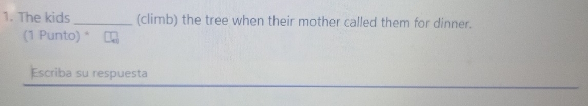 The kids _(climb) the tree when their mother called them for dinner. 
(1 Punto) * 
Escriba su respuesta