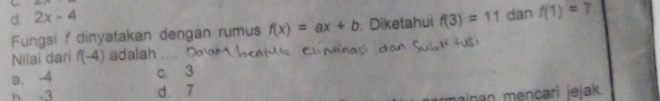 d. 2x-4 dan f(1)=7. 
Fungsi f dinyatakan dengan rumus f(x)=ax+b. Diketahui f(3)=11
Nilai dari f(-4) adalah ....
a. -4 c. 3
h -3 d. 7
mainan mencari jejak.