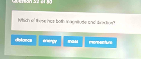 Which of these has both magnitude and direction?
distance energy mass momentum