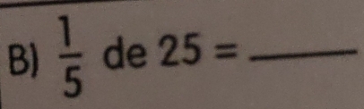  1/5  de 25= _