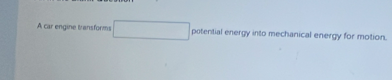 A car engine transforms° potential energy into mechanical energy for motion.