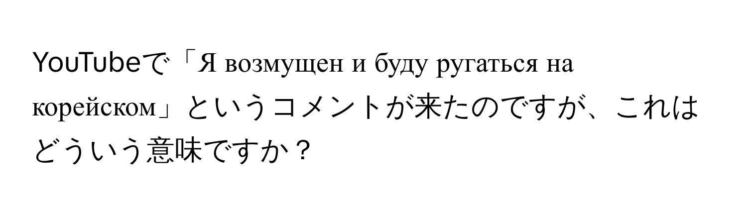 YouTubeで「Я возмущен и буду ругаться на корейском」というコメントが来たのですが、これはどういう意味ですか？