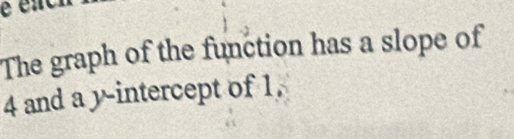 é enc 
The graph of the function has a slope of
4 and a y-intercept of 1