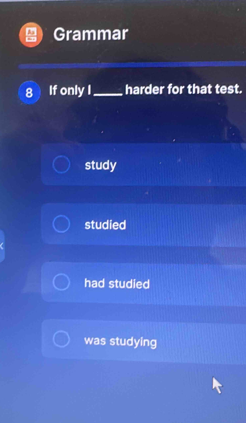 Grammar
8 If only I_ harder for that test.
study
studied
had studied
was studying