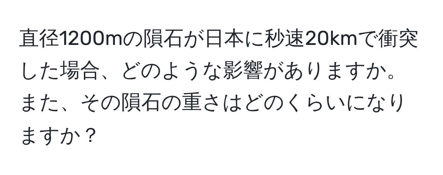 直径1200mの隕石が日本に秒速20kmで衝突した場合、どのような影響がありますか。また、その隕石の重さはどのくらいになりますか？