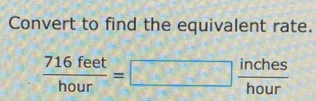 Convert to find the equivalent rate.
 716feet/hour =□  inches/hour 