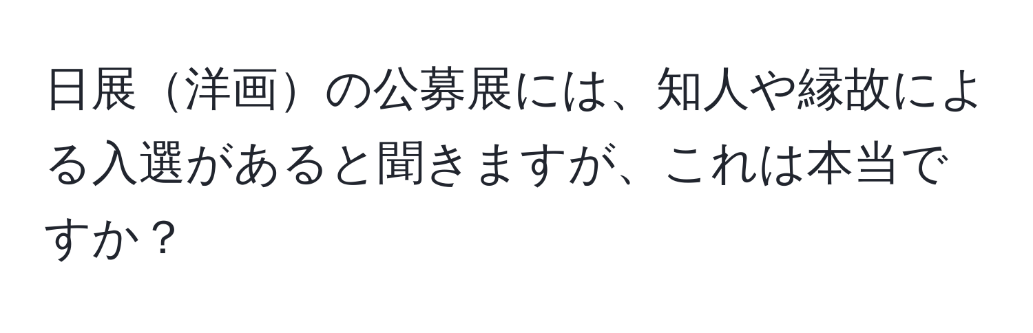 日展洋画の公募展には、知人や縁故による入選があると聞きますが、これは本当ですか？