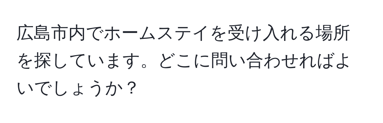 広島市内でホームステイを受け入れる場所を探しています。どこに問い合わせればよいでしょうか？