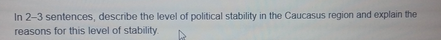 In 2-3 sentences, describe the level of political stability in the Caucasus region and explain the 
reasons for this level of stability.