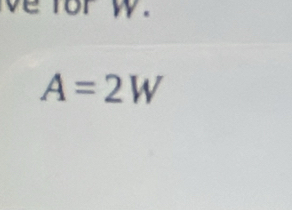 for w.
A=2W