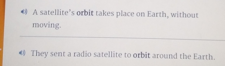 A satellite’s orbit takes place on Earth, without 
moving. 
_ 
0 They sent a radio satellite to orbit around the Earth.